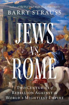 Jews vs. Rome: Two Centuries of Rebellion Against the World’s Mightiest Empire