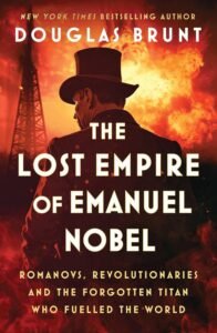 The Lost Empire of Emanuel Nobel: Romanovs, Revolutionaries, and the Forgotten Titan Who Fueled the World